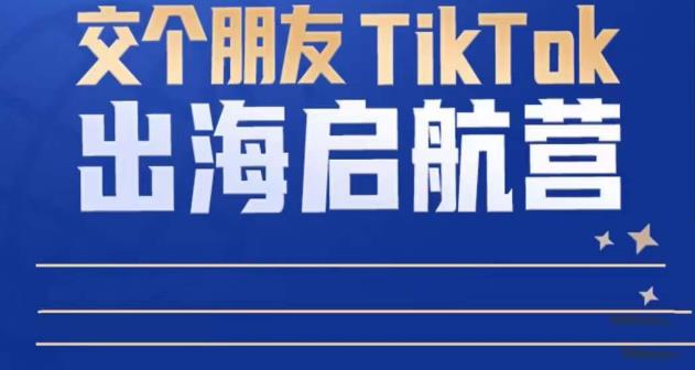 TikTok商家出海启航营：教你TikTok跨境电商的底层逻辑，即使是零基础的你也可以快速上手-千寻创业网