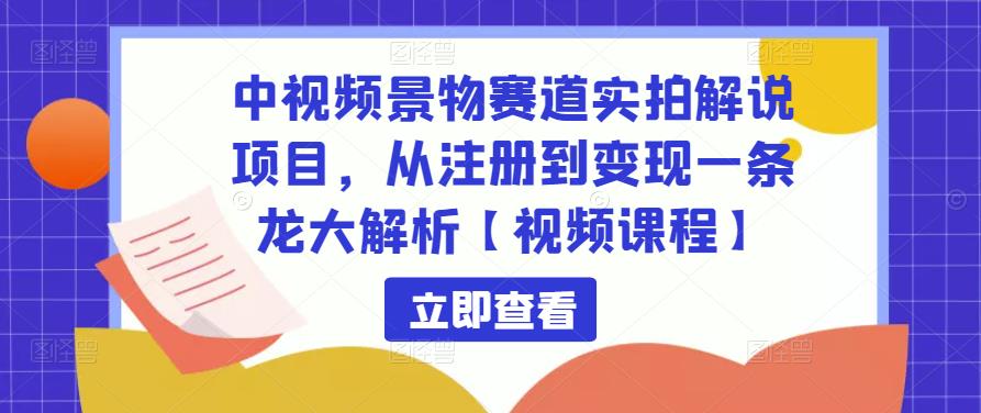 中视频景物赛道实拍解说项目，从注册到变现一条龙大解析【视频课程】-千寻创业网