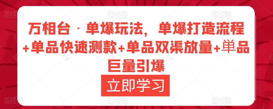 万相台·单爆玩法，单爆打造流程+单品快速测款+单品双渠放量+単品巨量引爆-千寻创业网