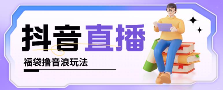 抖音暴力福袋撸音浪玩法，小白直接干，每天几百+【详细视频教程】-千寻创业网