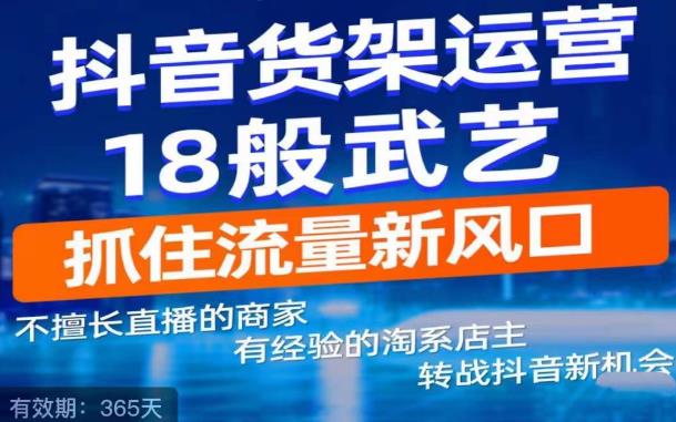 抖音电商新机会，抖音货架运营18般武艺，抓住流量新风口-千寻创业网