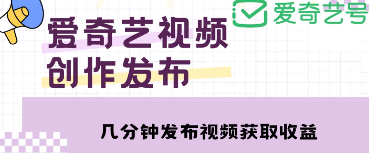 爱奇艺号视频发布，每天只需花几分钟即可发布视频，简单操作收入过万【教程+涨粉攻略】-千寻创业网