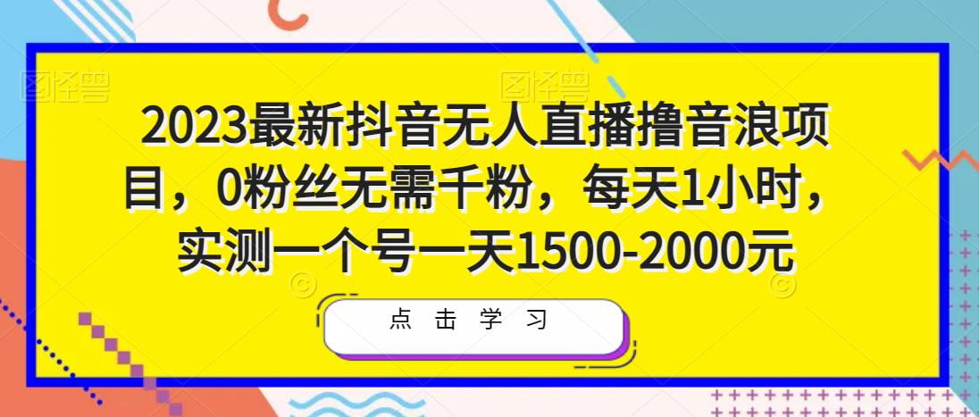 2023最新抖音无人直播撸音浪项目，0粉丝无需千粉，每天1小时，实测一个号一天1500-2000元-千寻创业网