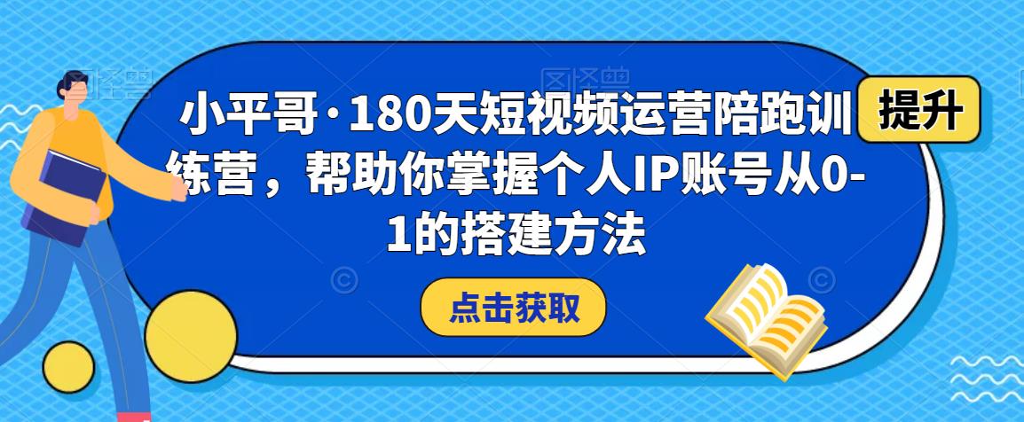 小平哥·180天短视频运营陪跑训练营，帮助你掌握个人IP账号从0-1的搭建方法-千寻创业网