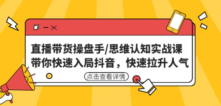 直播带货操盘手/思维认知实战课：带你快速入局抖音，快速拉升人气！-千寻创业网