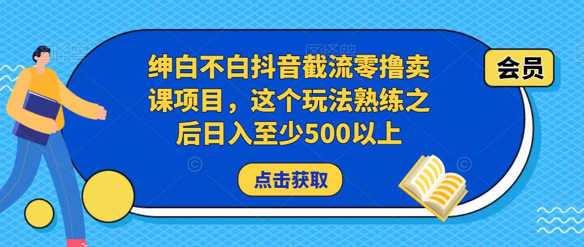 绅白不白抖音截流零撸卖课项目，这个玩法熟练之后日入至少500以上-千寻创业网