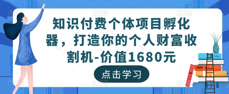 知识付费个体项目孵化器，打造你的个人财富收割机-价值1680元-千寻创业网