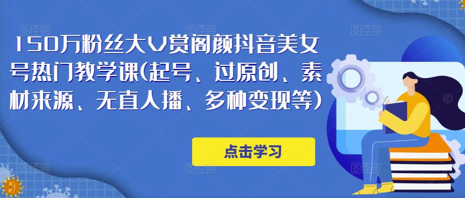 150万粉丝大V赏阁颜抖音美女号热门剪辑课(起号、过原创、素材来源、无直人‬播、多种变现等)-千寻创业网
