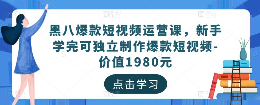 黑八爆款短视频运营课，新手学完可独立制作爆款短视频-价值1980元-千寻创业网