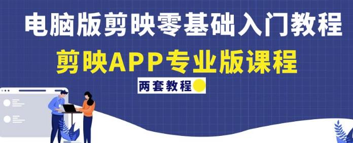 电脑版剪映零基础入门教程+剪映APP专业版课程（两套教程）-千寻创业网