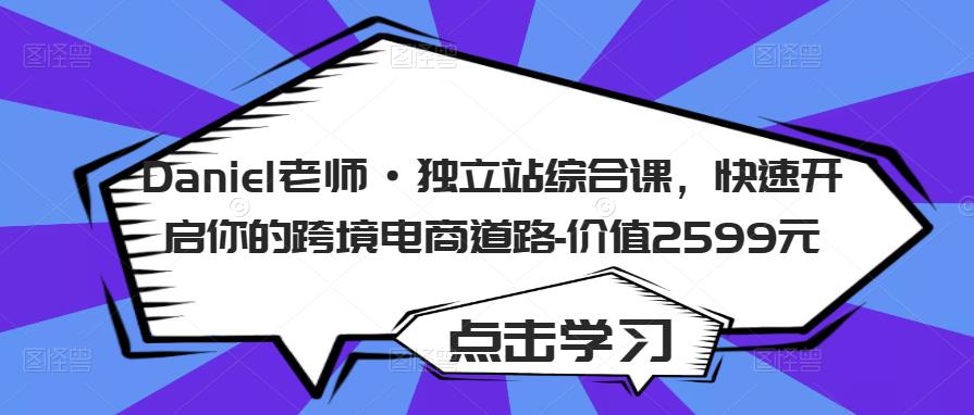 Daniel老师·独立站综合课，快速开启你的跨境电商道路-价值2599元-千寻创业网