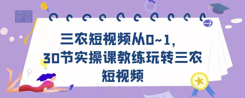 三农短视频从0~1，​30节实操课教练玩转三农短视频-千寻创业网