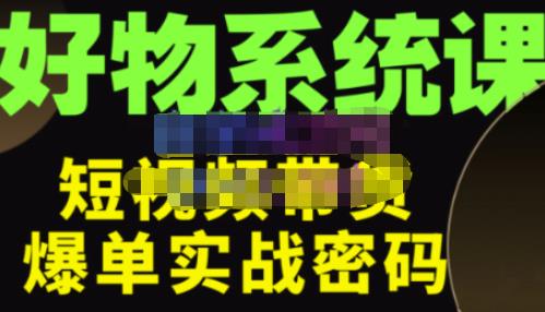 大嘴·好物短视频带货解析，学完你将懂的短视频带货底层逻辑，做出能表现的短视频-千寻创业网