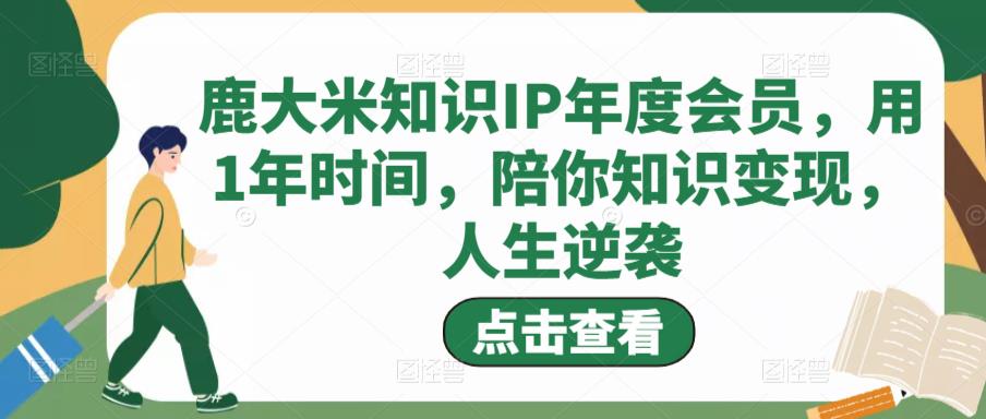 鹿大米知识IP年度会员，用1年时间，陪你知识变现，人生逆袭-千寻创业网