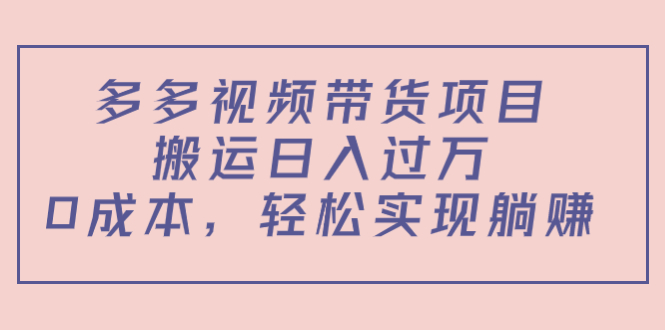 多多视频带货项目，搬运日入过万，0成本，轻松实现躺赚（教程+软件）-千寻创业网