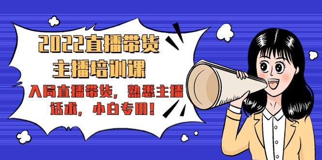 2022直播带货-主播培训课：入局直播带货，熟悉主播话术，小白专用-千寻创业网