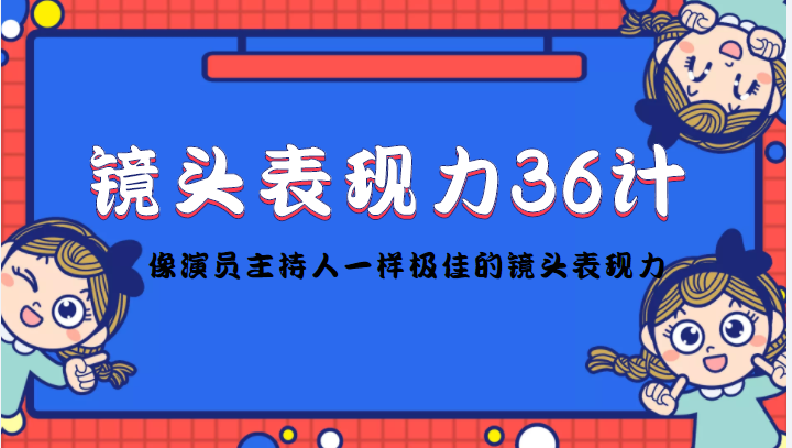 镜头表现力36计，做到像演员主持人这些职业的人一样，拥有极佳的镜头表现力-千寻创业网