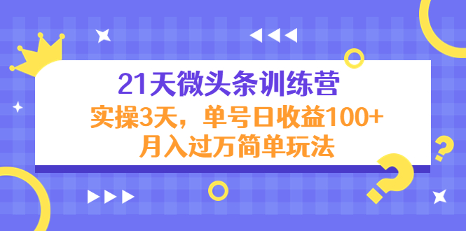 21天微头条训练营，实操3天，单号日收益100+月入过万简单玩法-千寻创业网