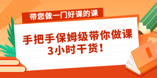 带您做一门好课的课：手把手保姆级带你做课，3小时干货-千寻创业网