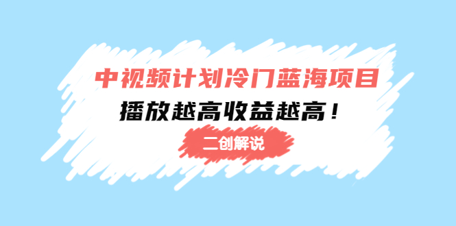 中视频计划冷门蓝海项目【二创解说】陪跑课程：播放越高收益越高-千寻创业网