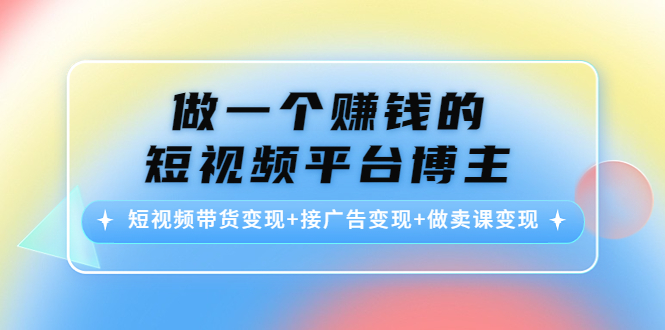 做一个赚钱的短视频平台博主：短视频带货变现+接广告变现+做卖课变现-千寻创业网