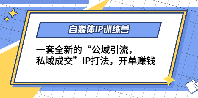 自媒体IP训练营(12+13期)，一套全新的“公域引流，私域成交”IP打法 开单赚钱-千寻创业网