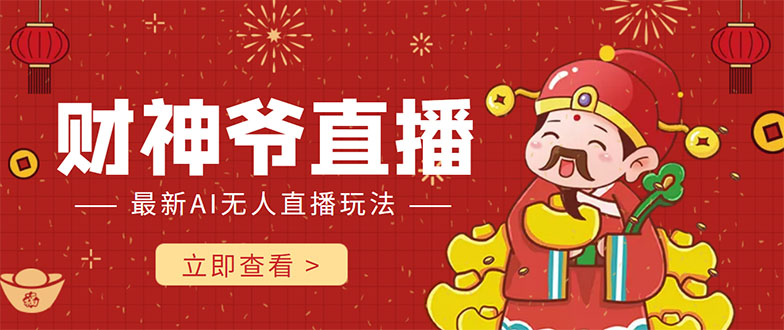 抖音快手财神爷AI智能直播间 无需真人出镜实时互动 不封号礼物打赏赚到手软-千寻创业网