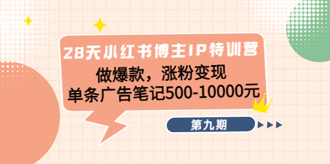 28天小红书博主IP特训营《第9期》做爆款，涨粉变现 单条广告笔记500-10000-千寻创业网