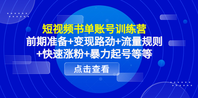 短视频书单账号训练营，前期准备+变现路劲+流量规则+快速涨粉+暴力起号等等-千寻创业网