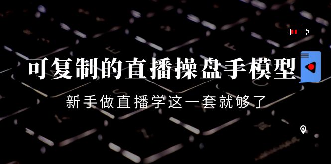 可复制的直播操盘手模型：新手做直播就学这一套就够了（12节课）-千寻创业网