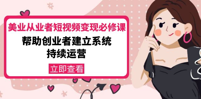 美业从业者短视频变现必修课：帮助创业者建立系统持续运营-价值3990元-千寻创业网