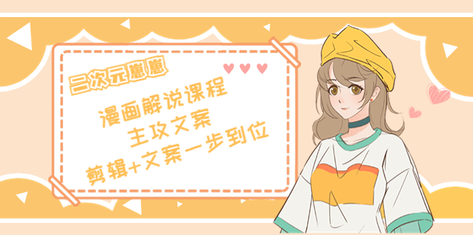 二次元·漫画解说课程——主攻文案，剪辑+文案一步到位（价值599元）-千寻创业网
