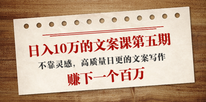 日入10万的文案课第五期， 不靠灵感，高质量日更的文案写作，赚下一个百万-千寻创业网