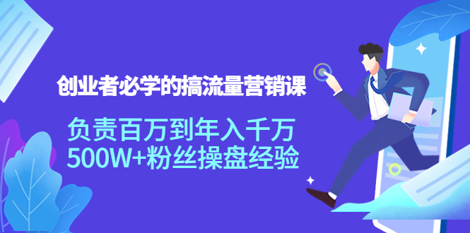创业者必学的搞流量营销课：负责百万到年入千万，500W+粉丝操盘经验-千寻创业网