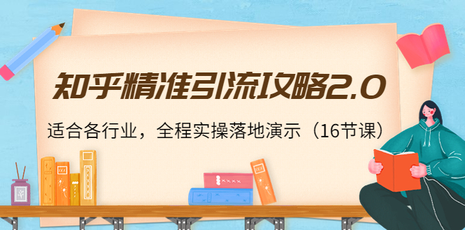 知乎精准引流攻略2.0，适合各行业，全程实操落地演示（16节课）-千寻创业网