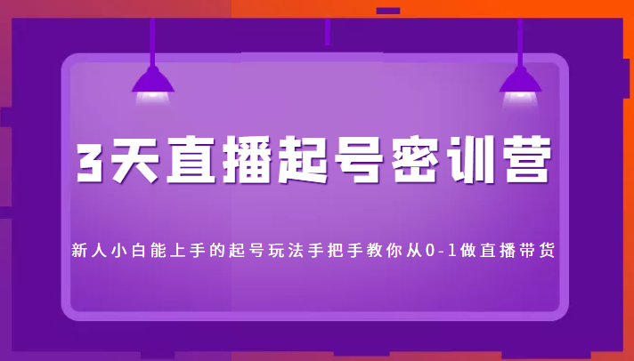 3天直播起号密训营，新人小白能上手的起号玩法，手把手教你从0-1做直播带货-千寻创业网