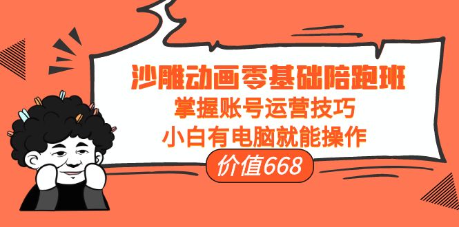 沙雕动画零基础陪跑班，掌握账号运营技巧，小白有电脑就能操作（价值668元）-千寻创业网