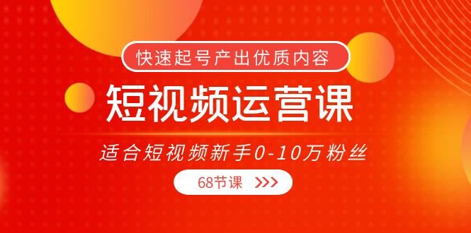 短视频运营课，适合短视频新手0-10万粉丝，快速起号产出优质内容（无水印）-千寻创业网