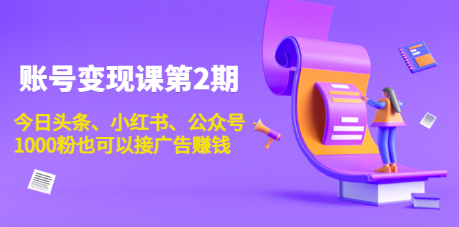 账号变现课第2期，今日头条、小红书、公众号，1000粉也可以接广告赚钱-千寻创业网