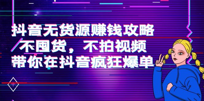 抖音无货源赚钱攻略，不囤货，不拍视频，带你在抖音疯狂爆单-千寻创业网