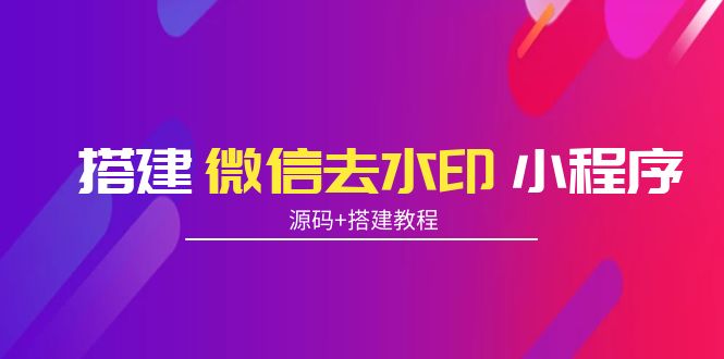 搭建微信去水印小程序 带流量主【源码+搭建教程】-千寻创业网