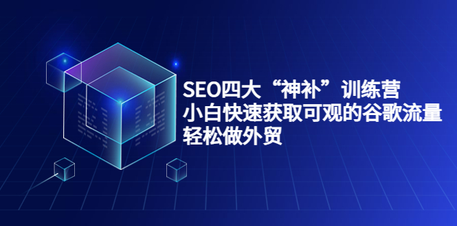 SEO四大“神补”训练营，小白快速获取可观的谷歌流量，轻松做外贸-千寻创业网