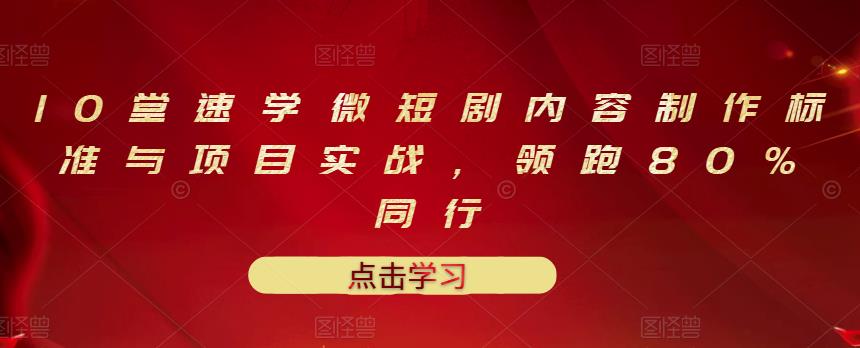 10堂速学微短剧内容制作标准与项目实战，领跑80%同行-千寻创业网