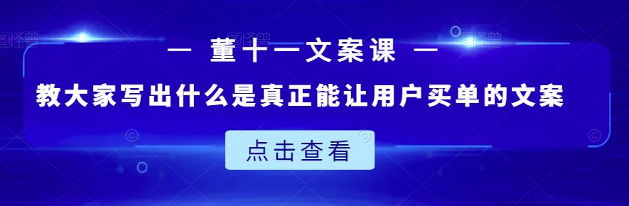董十一文案课：教大家写出什么是真正能让用户买单的文案-千寻创业网