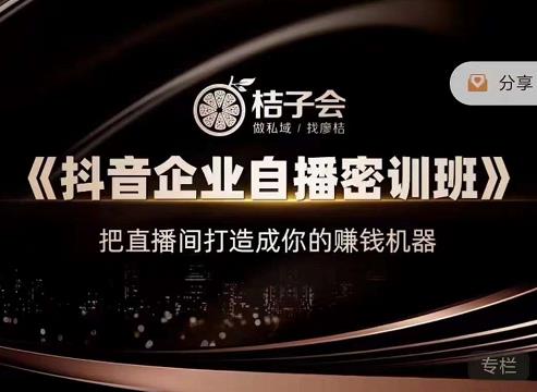 桔子会《抖音企业自播密训班》，把直播间打造成你的赚钱机器-千寻创业网