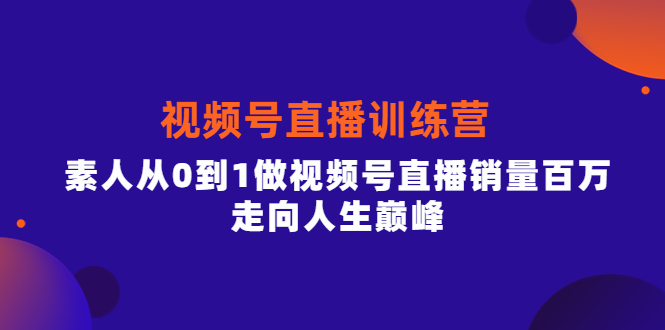 视频号直播训练营，素人从0到1做视频号直播销量百万，走向人生巅峰-千寻创业网
