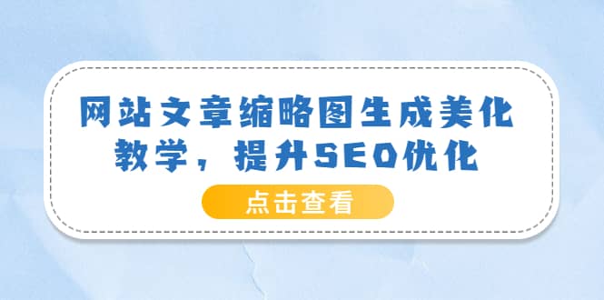 网站文章缩略图生成美化教学，提升SEO优化（教程+程序）-千寻创业网