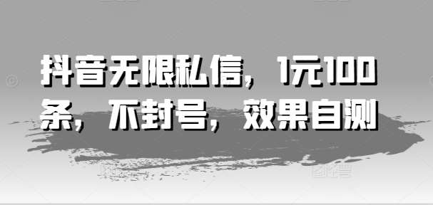 抖音无限私信，1元100条，不封号，效果自测-千寻创业网