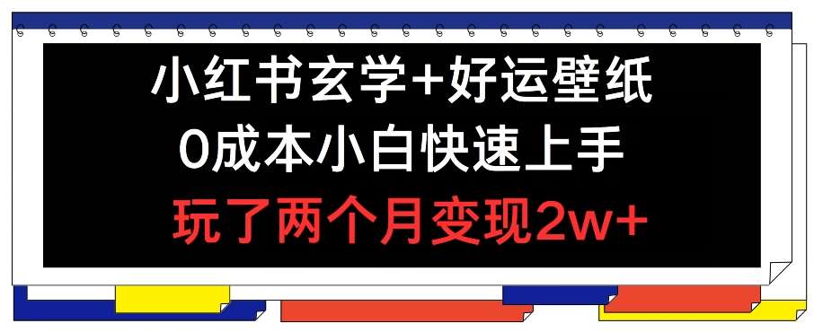 小红书玄学+好运壁纸玩法，0成本小白快速上手，玩了两个月变现2w+ 【揭秘】-千寻创业网