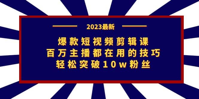 爆款短视频剪辑课：百万主播都在用的技巧，轻松突破10w粉丝-千寻创业网